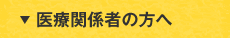 医療関係者の方へ