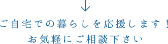 ご自宅での暮らしを応援します！お気軽にご相談下さい