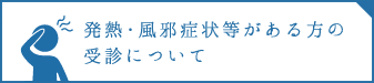 発熱・風邪症状等がある方の受診について