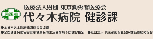 医療法人財団 東京勤労者医療会　代々木病院 健診センター　●全日本民主医療機関連合会加盟　●公益社団法人 日本人間ドック学会指定　●全国健康保険協会管掌健康保険生活習慣病予防健診指定　●社団法人 東京都総合組合保健施設振興協会